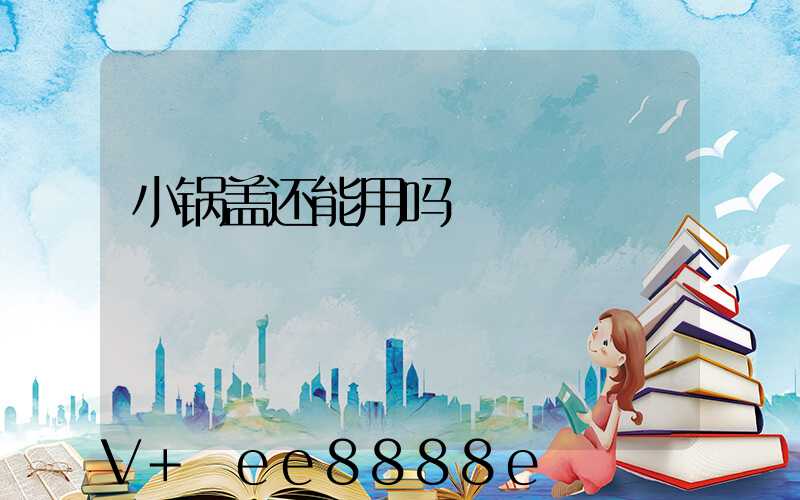 小锅盖还能用吗