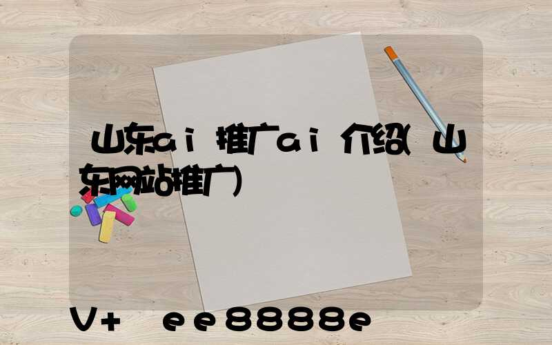山东ai推广ai介绍(山东网站推广)