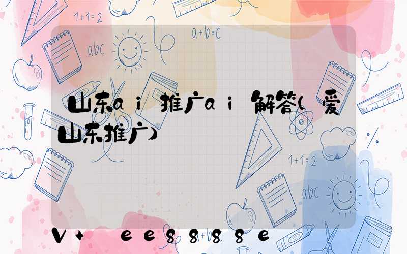 山东ai推广ai解答(爱山东推广)
