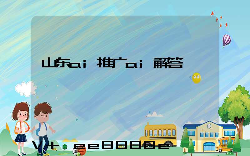 山东ai推广ai解答