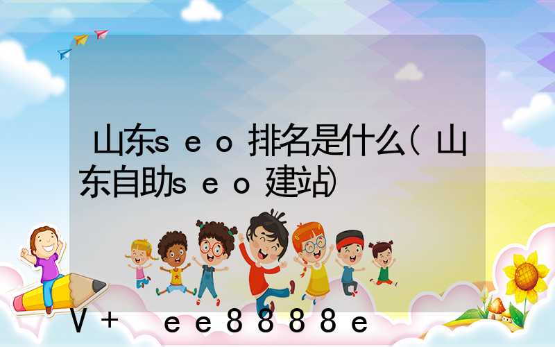 山东seo排名是什么(山东自助seo建站)