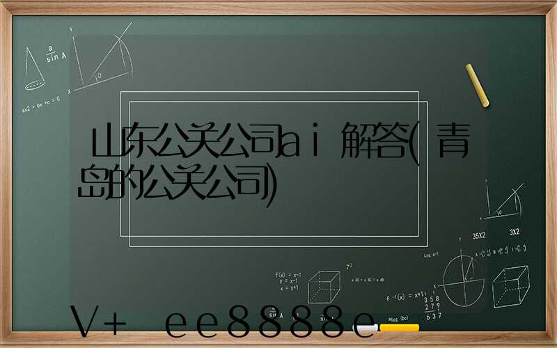 山东公关公司ai解答(青岛的公关公司)