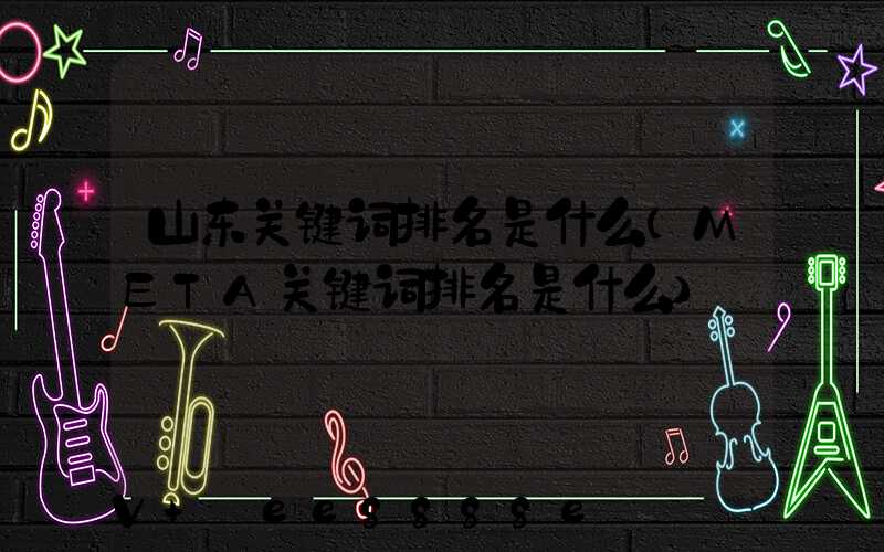 山东关键词排名是什么(META关键词排名是什么)