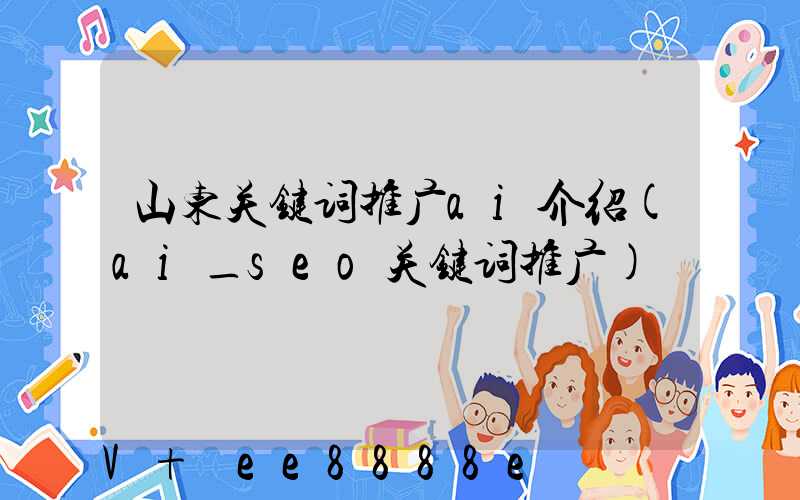 山东关键词推广ai介绍(ai_seo关键词推广)