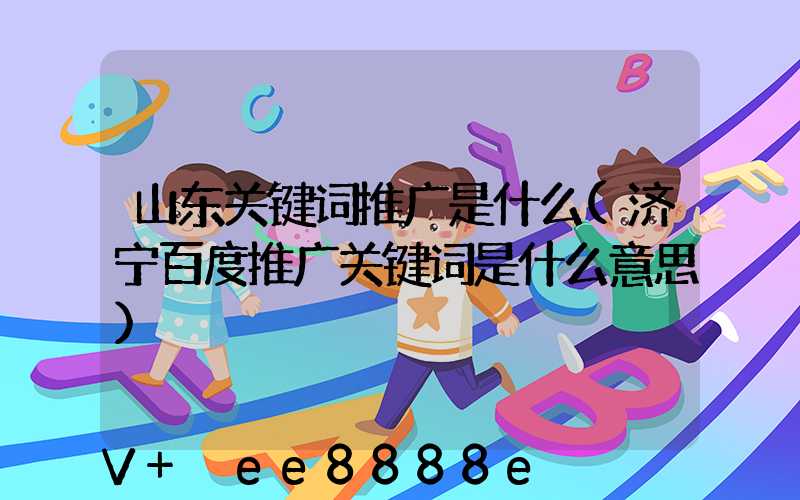 山东关键词推广是什么(济宁百度推广关键词是什么意思)