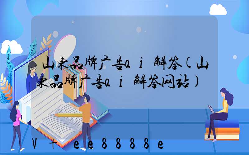 山东品牌广告ai解答(山东品牌广告ai解答网站)