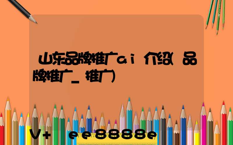 山东品牌推广ai介绍(品牌推广_推广)