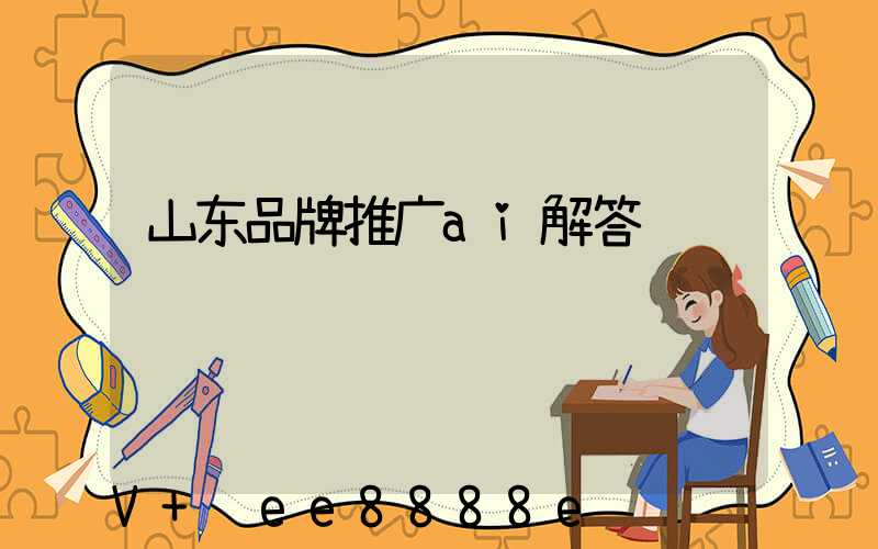 山东品牌推广ai解答