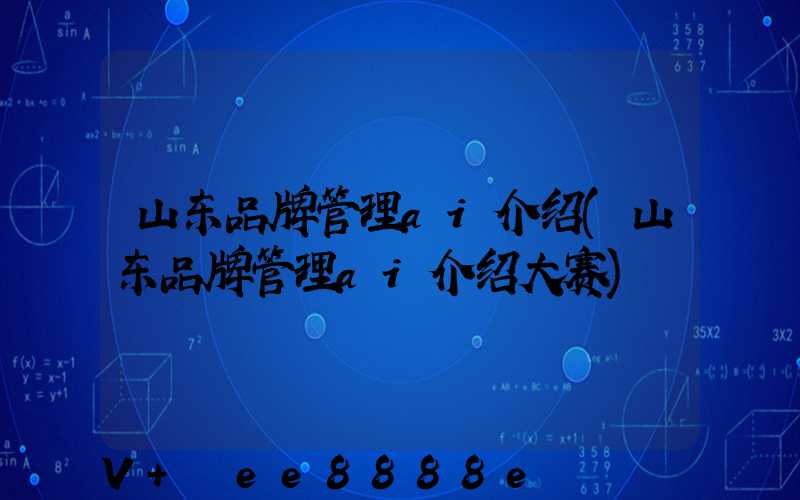 山东品牌管理ai介绍(山东品牌管理ai介绍大赛)