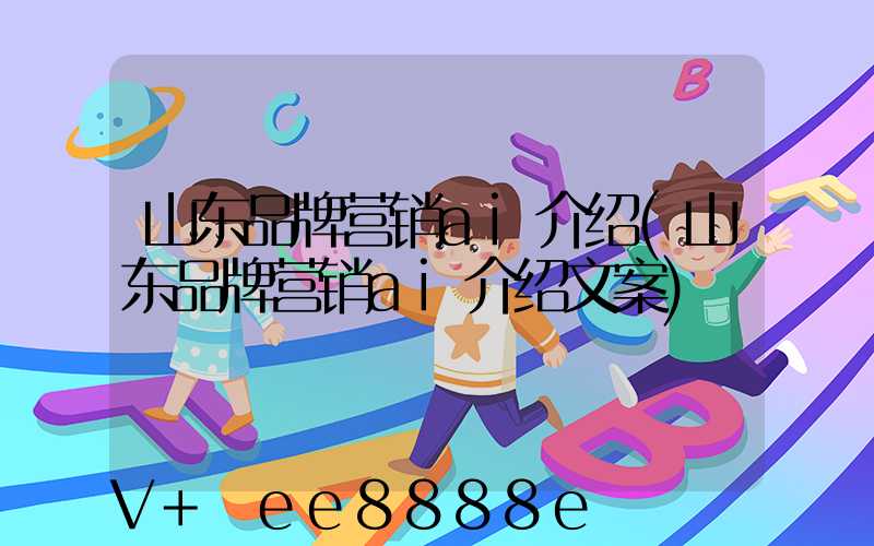 山东品牌营销ai介绍(山东品牌营销ai介绍文案)