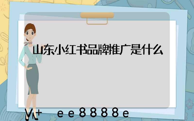 山东小红书品牌推广是什么