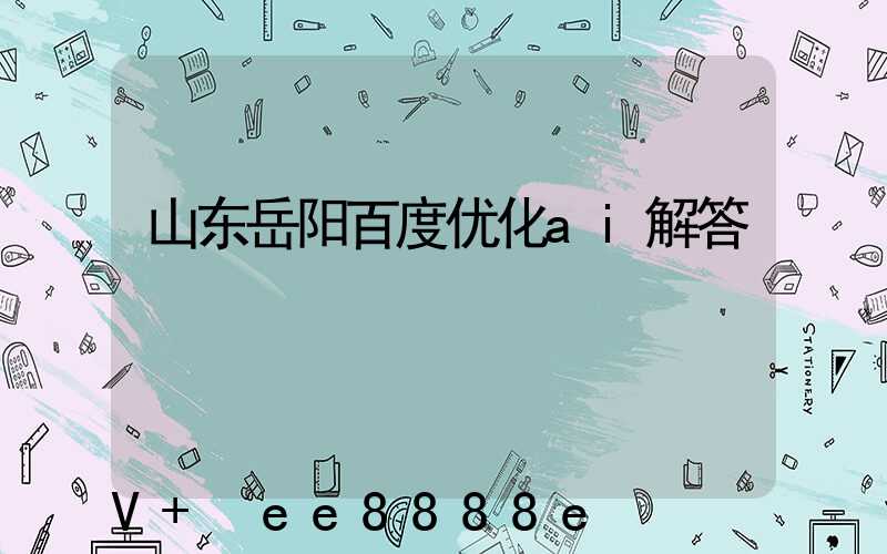 山东岳阳百度优化ai解答