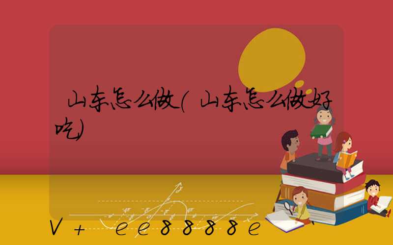 山东怎么做(山东怎么做好吃)