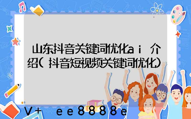 山东抖音关键词优化ai介绍(抖音短视频关键词优化)