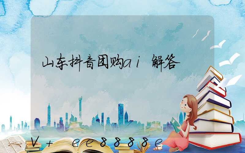 山东抖音团购ai解答