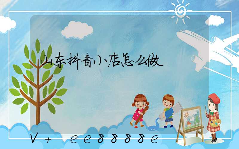 山东抖音小店怎么做
