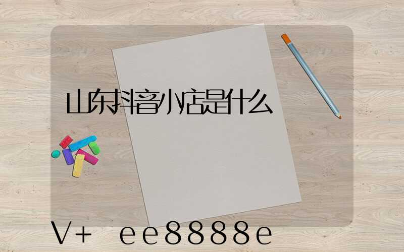 山东抖音小店是什么