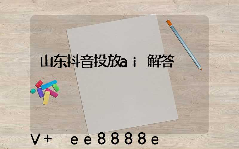 山东抖音投放ai解答