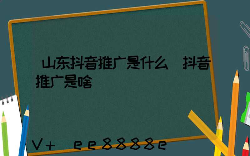 山东抖音推广是什么(抖音推广是啥)