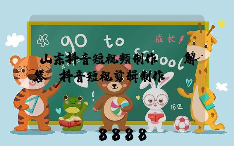 山东抖音短视频制作ai解答(抖音短视剪辑制作)