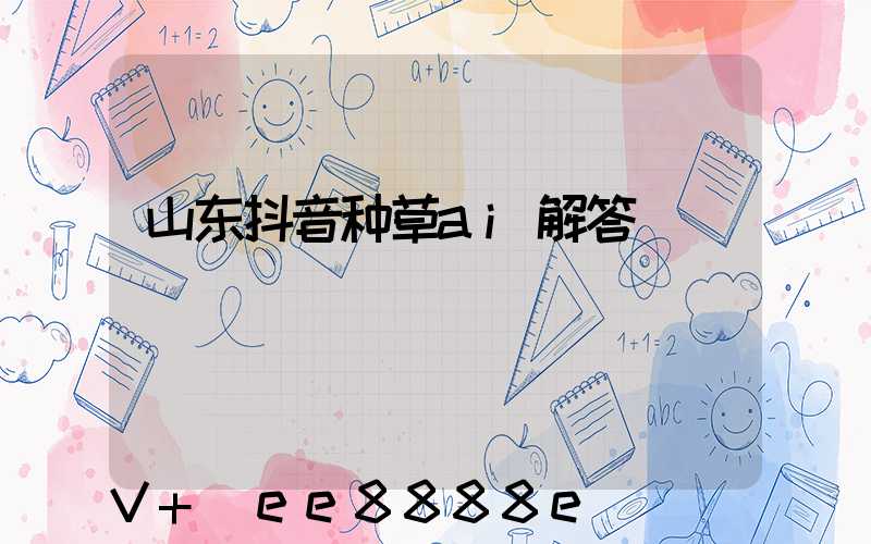 山东抖音种草ai解答