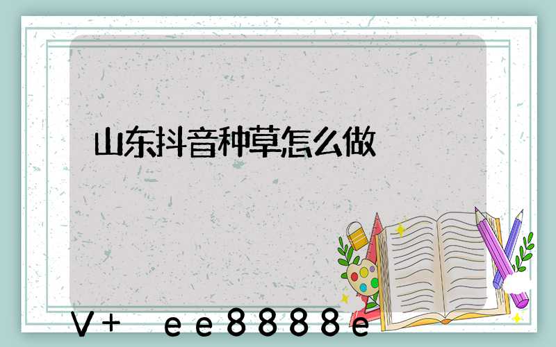 山东抖音种草怎么做