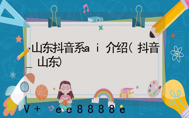 山东抖音系ai介绍(抖音_山东)