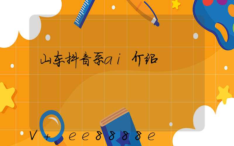 山东抖音系ai介绍