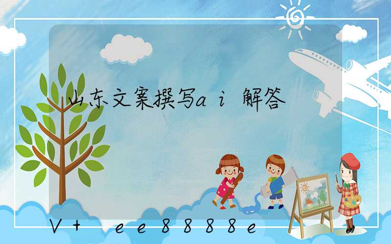 山东文案撰写ai解答