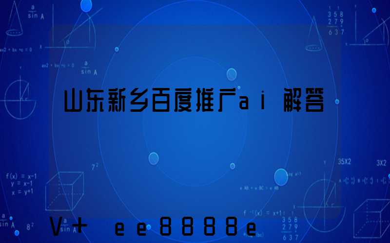 山东新乡百度推广ai解答