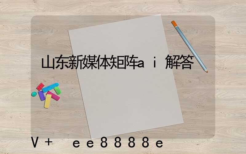 山东新媒体矩阵ai解答