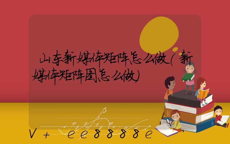 山东新媒体矩阵怎么做(新媒体矩阵图怎么做)