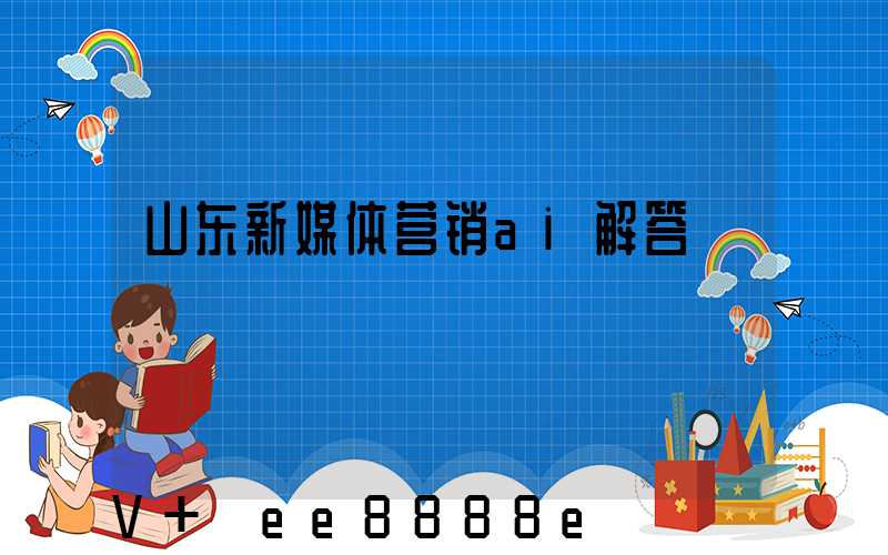 山东新媒体营销ai解答