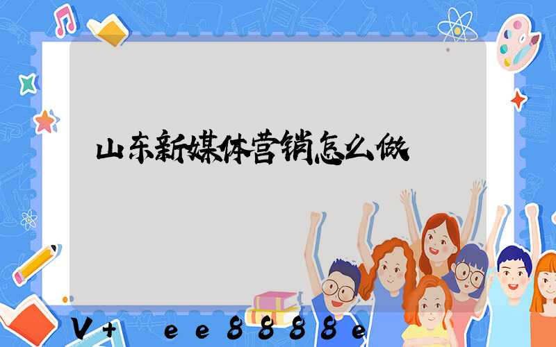 山东新媒体营销怎么做