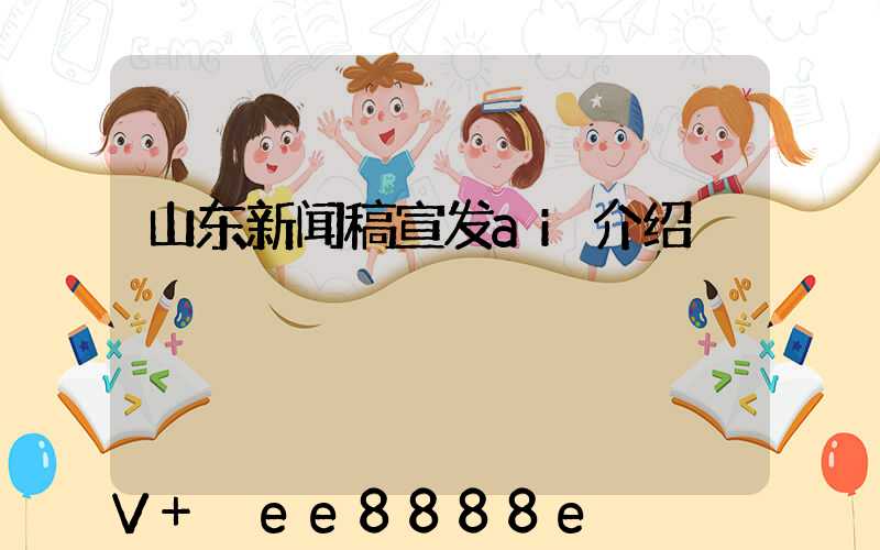 山东新闻稿宣发ai介绍