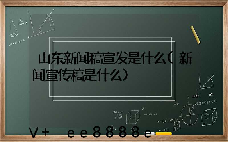 山东新闻稿宣发是什么(新闻宣传稿是什么)