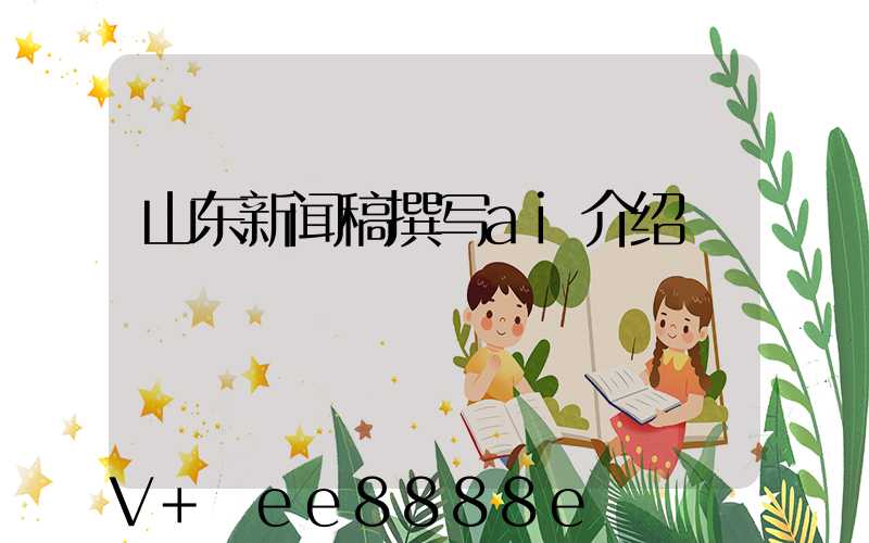 山东新闻稿撰写ai介绍