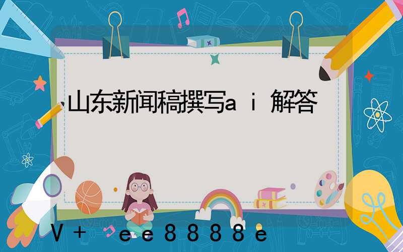 山东新闻稿撰写ai解答