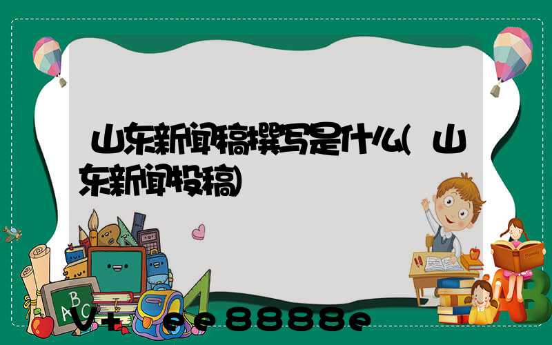 山东新闻稿撰写是什么(山东新闻投稿)