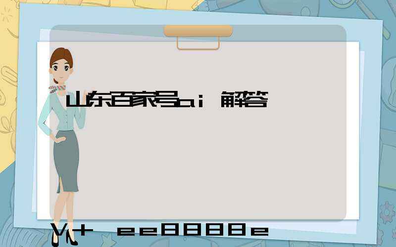 山东百家号ai解答