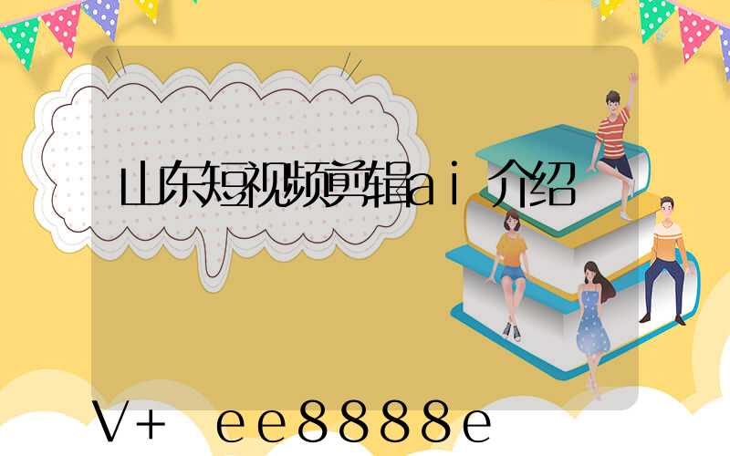 山东短视频剪辑ai介绍