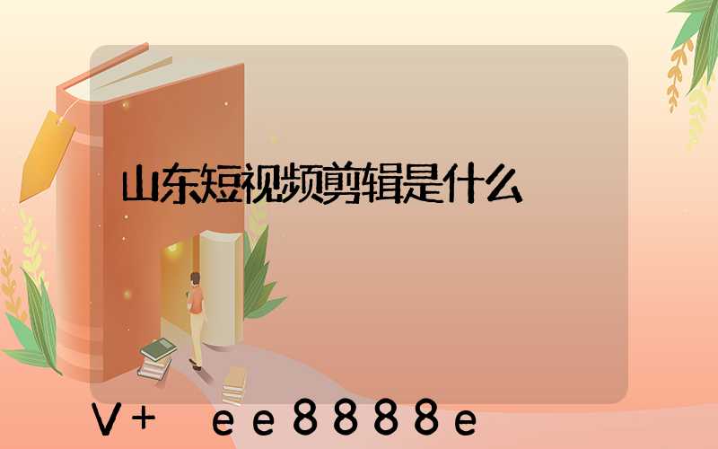 山东短视频剪辑是什么