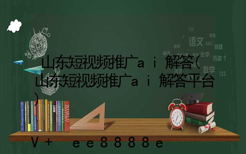 山东短视频推广ai解答(山东短视频推广ai解答平台)