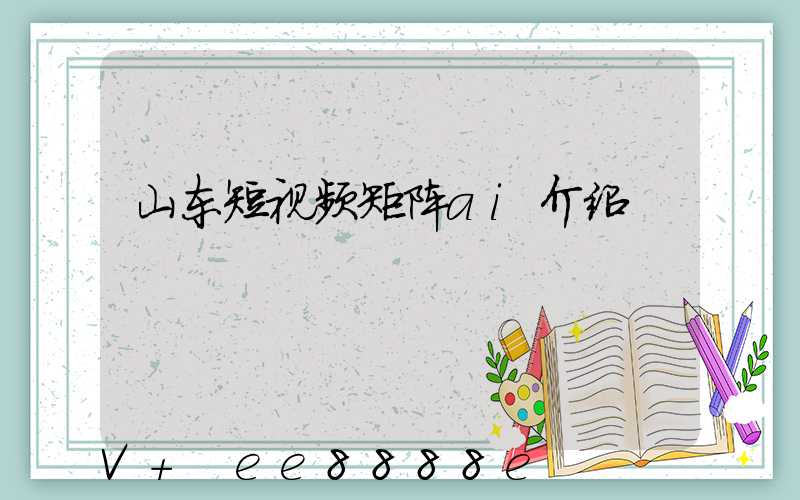 山东短视频矩阵ai介绍