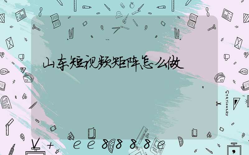 山东短视频矩阵怎么做