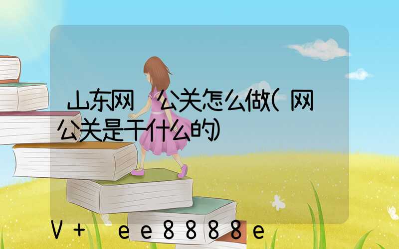 山东网络公关怎么做(网络公关是干什么的)