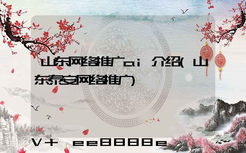 山东网络推广ai介绍(山东泰安网络推广)