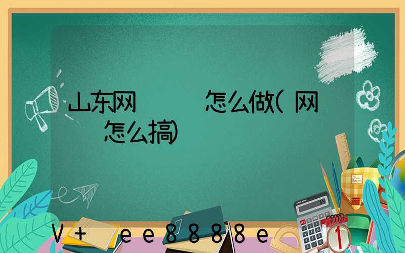 山东网络营销怎么做(网络营销怎么搞)