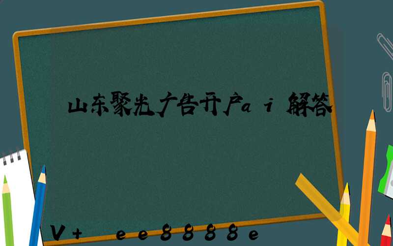 山东聚光广告开户ai解答