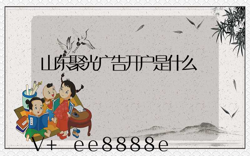 山东聚光广告开户是什么